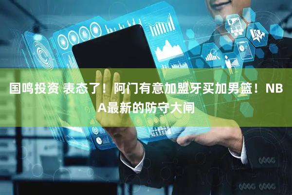 国鸣投资 表态了！阿门有意加盟牙买加男篮！NBA最新的防守大闸