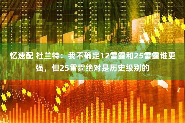 忆速配 杜兰特：我不确定12雷霆和25雷霆谁更强，但25雷霆绝对是历史级别的