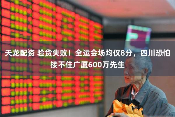 天龙配资 验货失败！全运会场均仅8分，四川恐怕接不住广厦600万先生