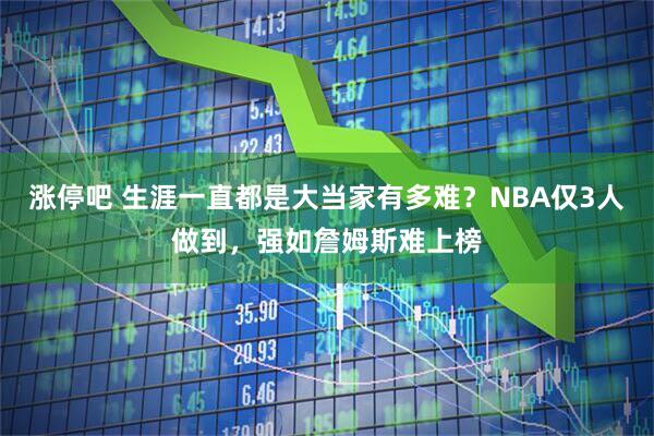 涨停吧 生涯一直都是大当家有多难？NBA仅3人做到，强如詹姆斯难上榜