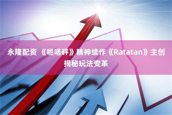 永隆配资 《啪嗒砰》精神续作《Ratatan》主创揭秘玩法变革