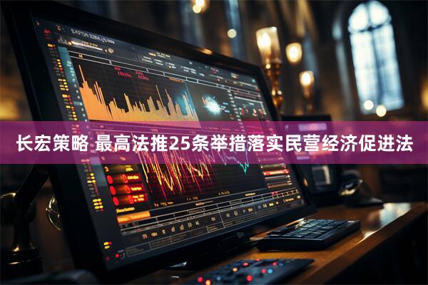 长宏策略 最高法推25条举措落实民营经济促进法
