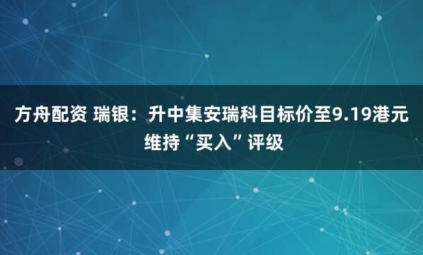 方舟配资 瑞银：升中集安瑞科目标价至9.19港元 维持“买入”评级
