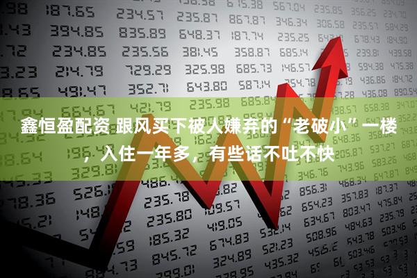 鑫恒盈配资 跟风买下被人嫌弃的“老破小”一楼，入住一年多，有些话不吐不快