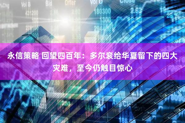 永信策略 回望四百年：多尔衮给华夏留下的四大灾难，至今仍触目惊心