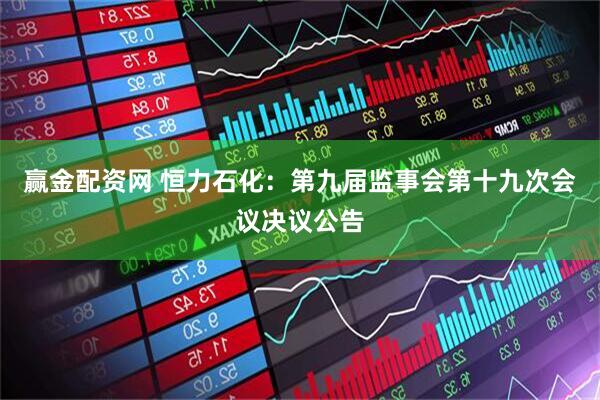 赢金配资网 恒力石化：第九届监事会第十九次会议决议公告