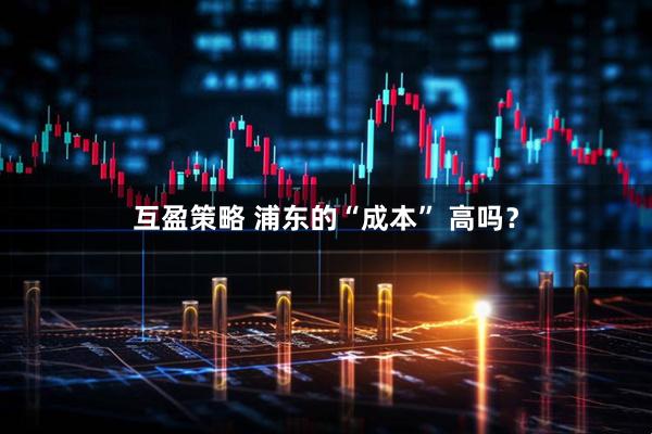 互盈策略 浦东的“成本” 高吗？